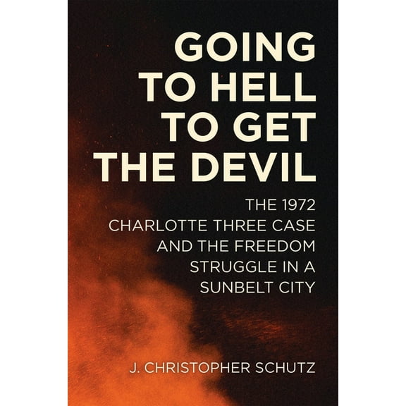 Making the Modern South Going to Hell to Get the Devil: The 1972 Charlotte Three Case and the Freedom Struggle in a Sunbelt City, (Hardcover)