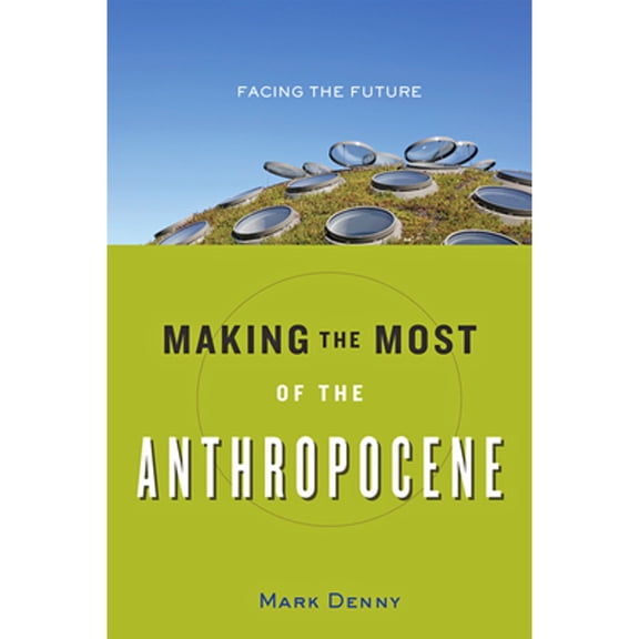 Pre-Owned Making the Most of the Anthropocene: Facing the Future (Hardcover) 1421423006 9781421423005