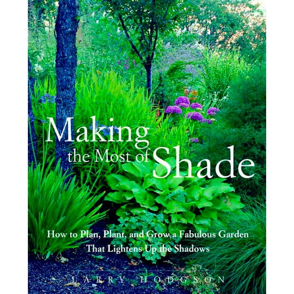 Making the Most of Shade: How to Plan, Plant, and Grow a Fabulous Garden That Lightens Up the Shadows (Paperback)