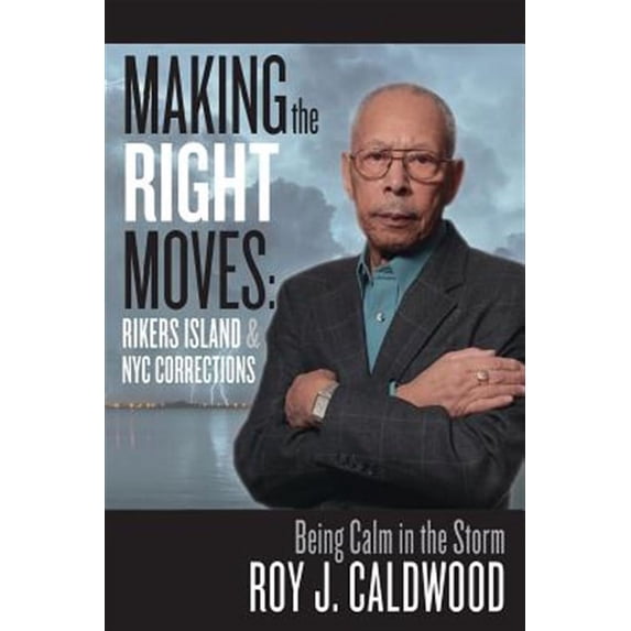 Making the Right Moves: Rikers Island & NYC Corrections: Being Calm in the Storm (Paperback) by Roy J Caldwood