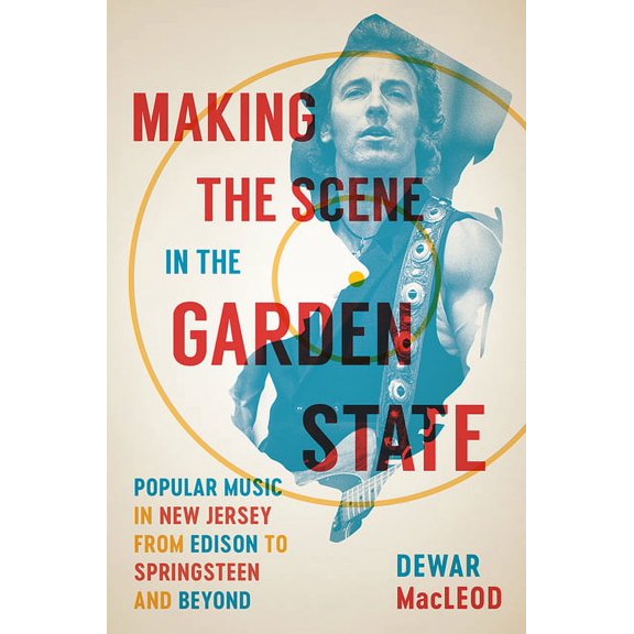 Making the Scene in the Garden State : Popular Music in New Jersey from Edison to Springsteen and Beyond (Hardcover)