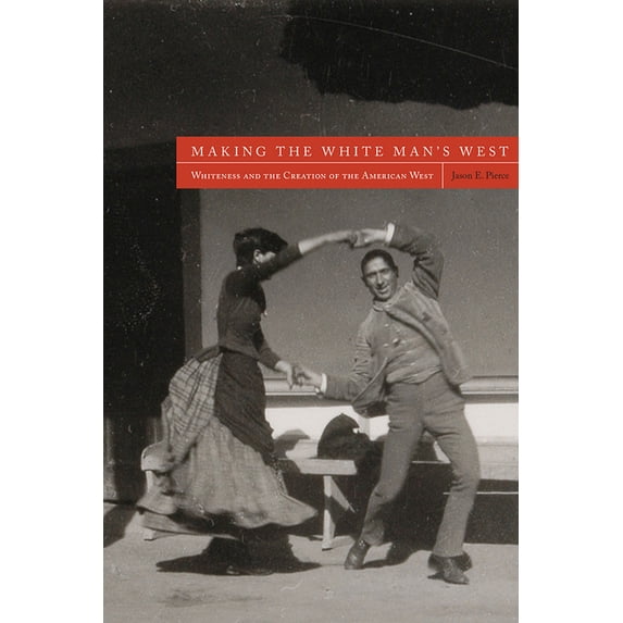 Making the White Man's West : Whiteness and the Creation of the American West (Paperback)