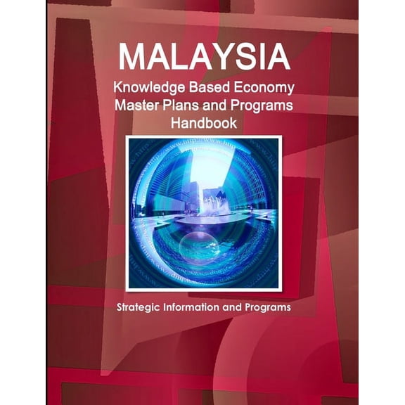 Malaysia Knowledge Based Economy Master Plans and Programs Handbook - Strategic Information and Programs, (Paperback)