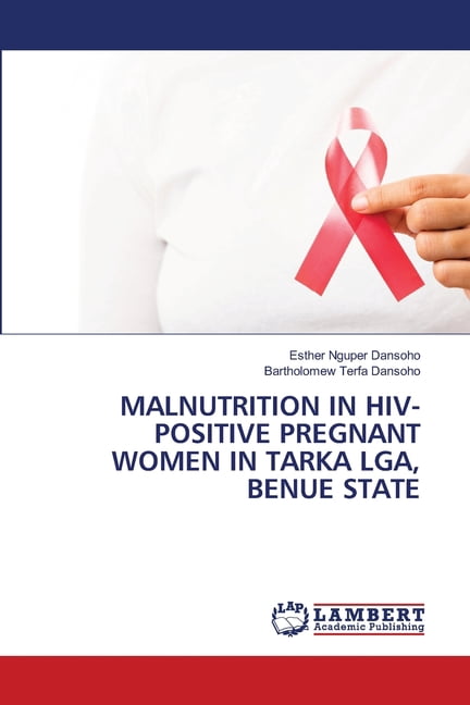 Malnutrition in Hiv-Positive Pregnant Women in Tarka Lga, Benue State, (Paperback)