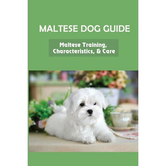 Maltese Dog Guide: Maltese Training, Characteristics, & Care: Alpha Dog For Maltese Dog (Paperback)