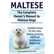 ASIA MOORE; GEORGE HOPPENDALE Maltese. the Complete Owners Manual to Maltese Dogs. Complete Manual for Care, Costs, Feeding, Grooming, Health and Training Your Maltese Dog.