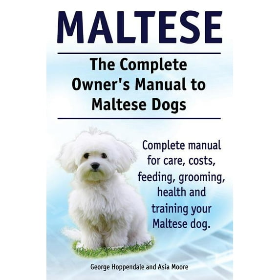 Maltese. The Complete Owners manual to Maltese dogs. Complete manual for care, costs, feeding, grooming, health and training your Maltese dog. (Paperback)