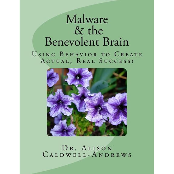 Malware and the Benevolent Brain: Seminar Manual: Using Behavior to Create Actual Real Success! (Paperback) by Alison a Caldwell-Andrews
