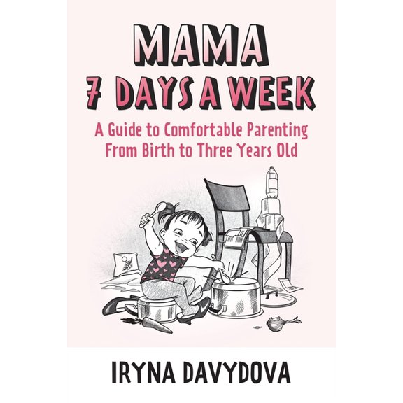 Mama 7 Days a Week: A Guide to Comfortable Parenting from Birth to Three Years Old, (Paperback)