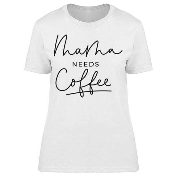 Mama Needs Some Coffee T-Shirt Women -Image by Shutterstock, Female Small