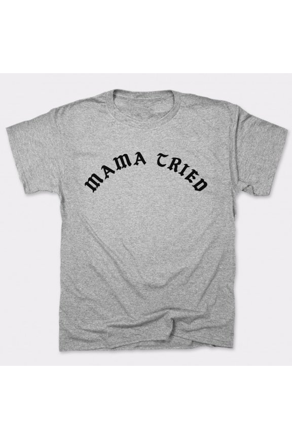 Mama Tried Unisex T-Shirt Tee Sweatshirt Hoodie Tank Top
