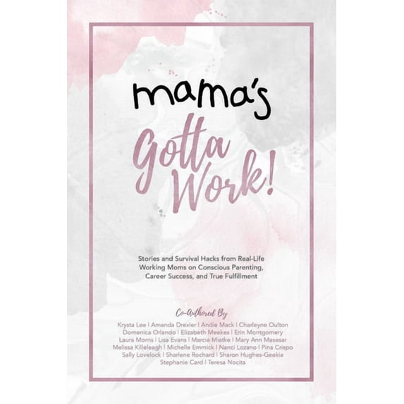 Mama's Gotta Work : Stories and Survival Hacks from Real-Life Working Moms on Conscious Parenting, Career Success, and True Fulfillment (Paperback)