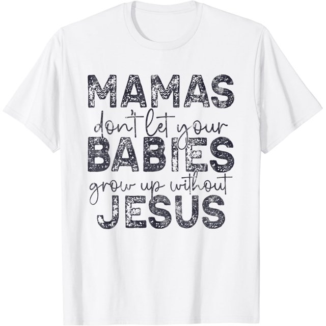 Mamas Don't Let Babies Grow Up Without Jesus TShirt