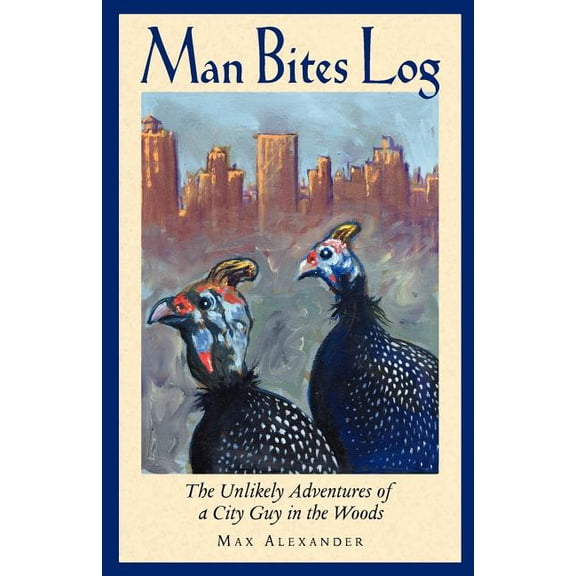 Man Bites Log: The Unlikely Adventures of a City Guy in the Woods (Paperback) by Max Alexander