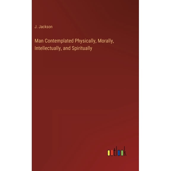 Man Contemplated Physically, Morally, Intellectually, and Spiritually (Hardcover)