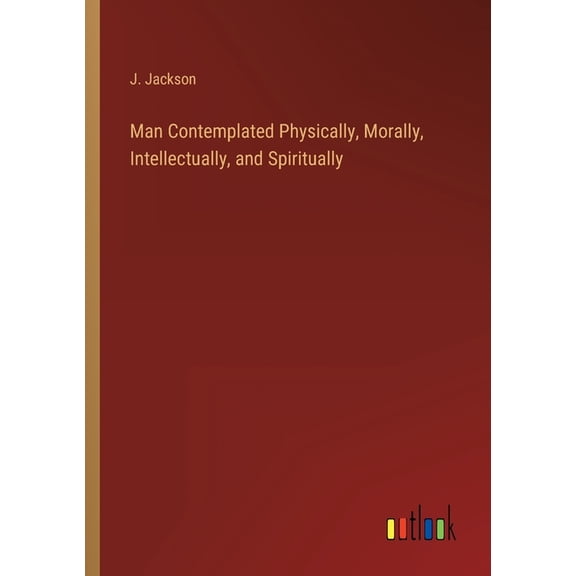 Man Contemplated Physically, Morally, Intellectually, and Spiritually (Paperback)