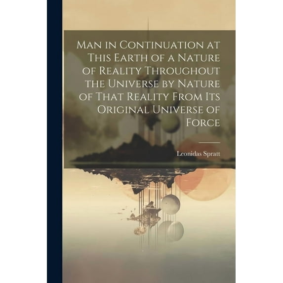 Man in Continuation at This Earth of a Nature of Reality Throughout the Universe by Nature of That Reality From Its Original Universe of Force (Paperback)