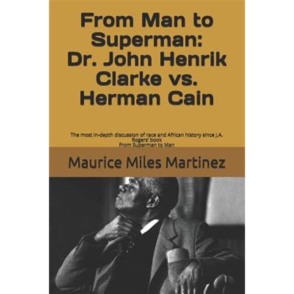 From Man To Superman: Dr. John Henrik Clarke vs. Herman Cain: The most in-depth discussion of race and African history since J.A. Rogers' book From Superman to Man (Paperback)