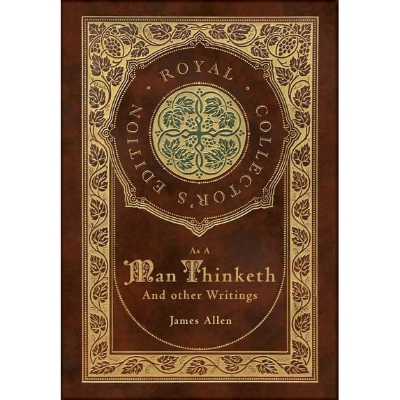 As a Man Thinketh and other Writings: From Poverty to Power, Eight Pillars of Prosperity, The Mastery of Destiny, and Out from the Heart (Royal Collector's Edition) (Case Laminate Hardcover with Jacke