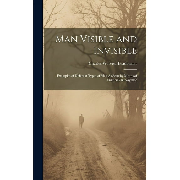 Man Visible and Invisible: Examples of Different Types of Men As Seen by Means of Trained Clairvoyance, (Hardcover)