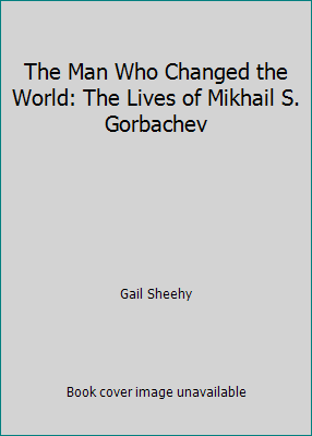 Pre-Owned Man Who Changed the World: The Lives of Mikhail S. Gorbachev ...