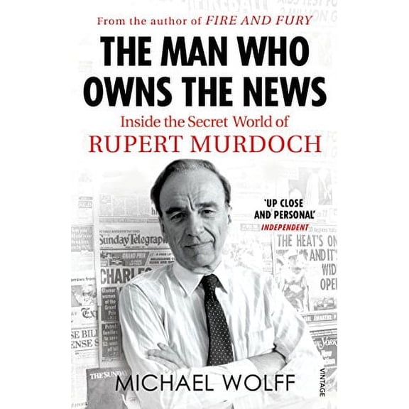 Man Who Owns the News : Inside the Secret World of Rupert Murdoch