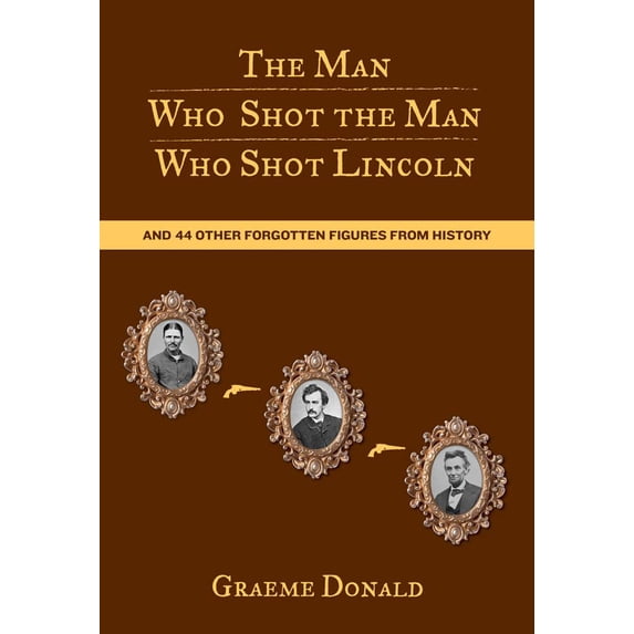 Pre-Owned Man Who Shot the Man Who Shot Lincoln: And 44 Other Forgotten Figures from History (Paperback) 0762774282 9780762774289