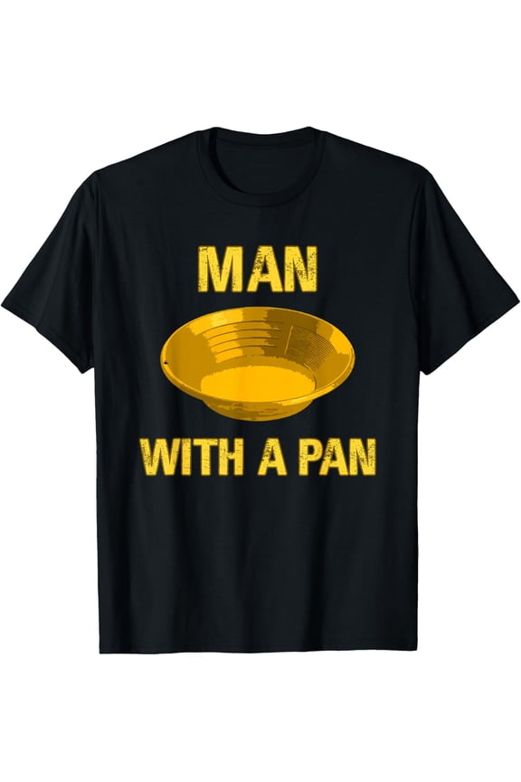 Man With A Pan Funny Gold Panning Mining Miner Gift For Men T-Shirt