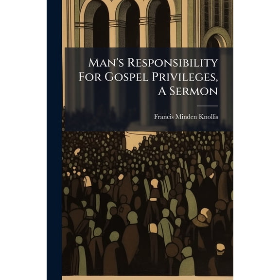 Man's Responsibility For Gospel Privileges, A Sermon, (Paperback)