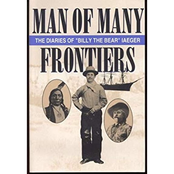 Pre-Owned Man of Many Frontiers : The Diaries of "Billy the Bear" Iaeger (Paperback) 9780963169938