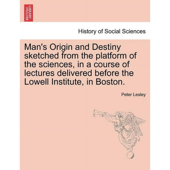 Man's Origin and Destiny Sketched from the Platform of the Sciences, in a Course of Lectures Delivered Before the Lowell, (Paperback)