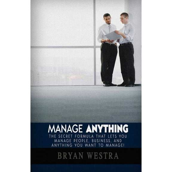 Manage Anything: The Secret Formula That Lets You Manage People, Business, and Anything You Want To Manage! (Paperback)