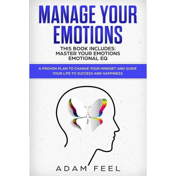 Manage Your Emotions: This Book Includes: Master Your Emotions, Emotional EQ: A Proven Plan to Change Your Mindset and Guide Your Life to Success and Happiness (Paperback)