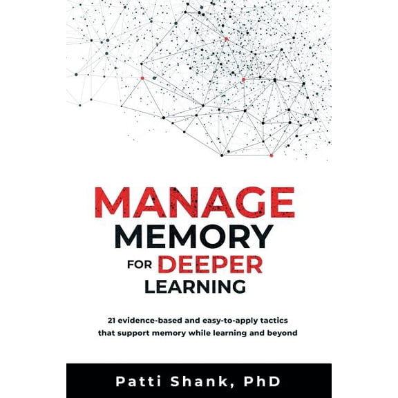 Manage Memory for Deeper Learning: 21 Evidence-Based and Easy-To-Apply Tactics That Support Memory (Paperback) by Patti Shank Phd