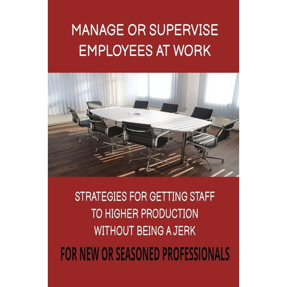 Manage or Supervise Employees at Work: Strategies for New or Seasoned Professionals 6x9 inches Worksheets included, (Paperback)