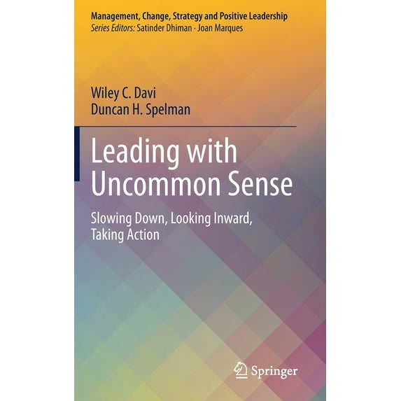 Management, Change, Strategy and Positiv Leading with Uncommon Sense: Slowing Down, Looking Inward, Taking Action, (Hardcover)