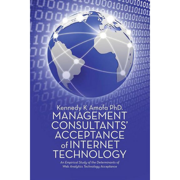 Management Consultants' Acceptance of Internet Technology: An Empirical Study of the Determinants of Web Analytics , (Paperback)
