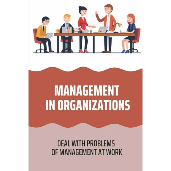 Management In Organizations: Deal With Problems Of Management At Work: Problems Of Management At Work