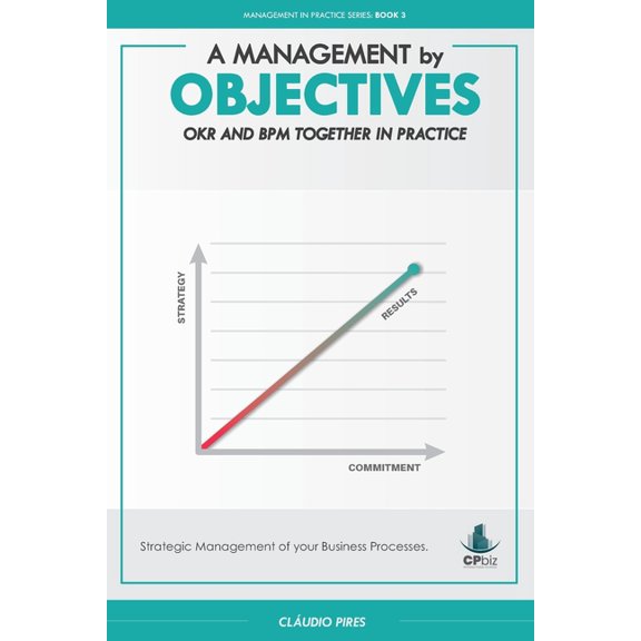 Management in Practice A Management by Objectives: OKR and BPM Together in Practice: Strategic Management of your Business Processes, Book 3, (Paperback)
