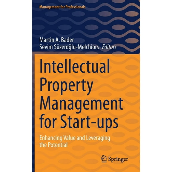 Management for Professionals Intellectual Property Management for Start-Ups: Enhancing Value and Leveraging the Potential, (Hardcover)