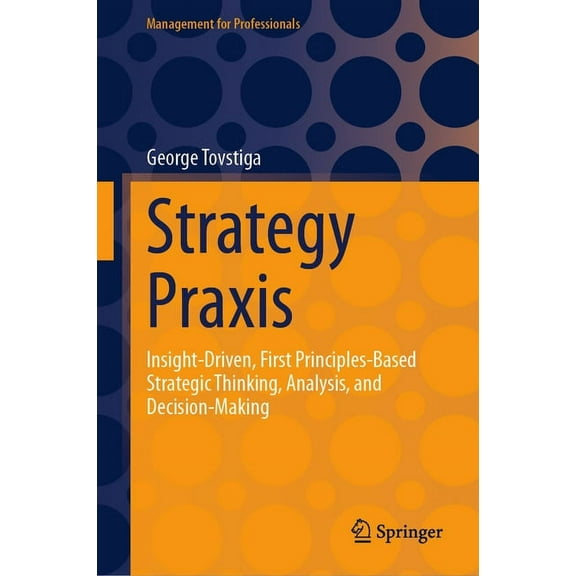 Management for Professionals Strategy PRAXIS: Insight-Driven, First Principles-Based Strategic Thinking, Analysis, and Decision-Making, (Hardcover)