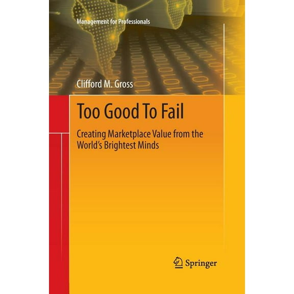 Management for Professionals Too Good to Fail: Creating Marketplace Value from the World's Brightest Minds, (Paperback)