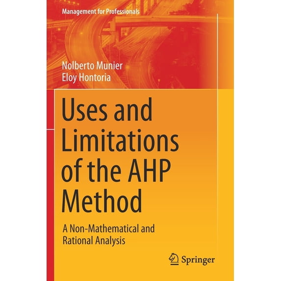 Management for Professionals Uses and Limitations of the Ahp Method: A Non-Mathematical and Rational Analysis, (Paperback)