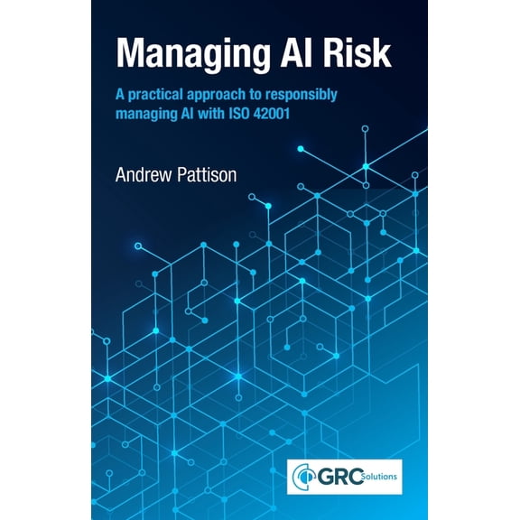 Managing AI Risk: A practical approach to responsibly managing AI with ISO 42001, (Paperback)