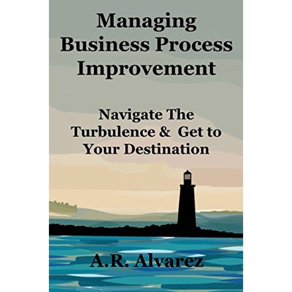 Pre-Owned Managing Business Process Improvement: Navigate The Turbulence and Get to Your Destination (Paperback) 154965232X 9781549652325