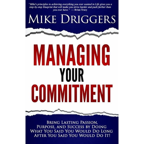 Managing Your Commitment: Why Doing What You Said You Would Do Long After You Said You Would Do It Brings Lasting Passion, Purpose, and Success (Paperback)
