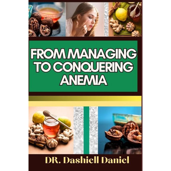 From Managing to Conquering Anemia: Expert Guide To Discover practical strategies and easy steps to overcome anemia For vibrant health and well-being (Paperback)