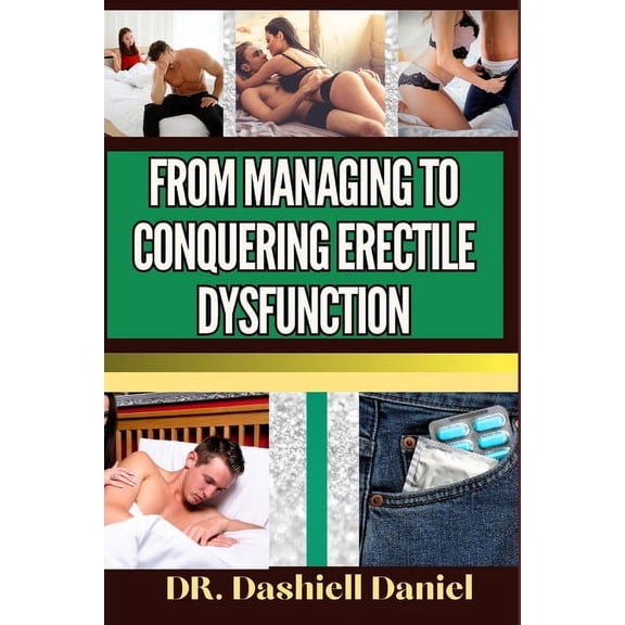 From Managing to Conquering Erectile Dysfunction: Expert Guide To Understanding the Causes, Recognizing Symptoms, and Embracing Effective Treatments for a Vibrant and Healthy Life (Paperback)