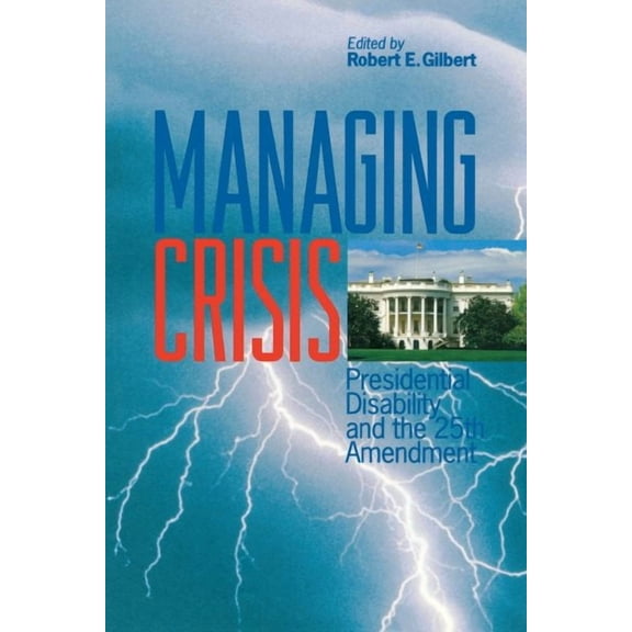 Managing Crisis : Presidential Disability and the Twenty-Fifth Amendment