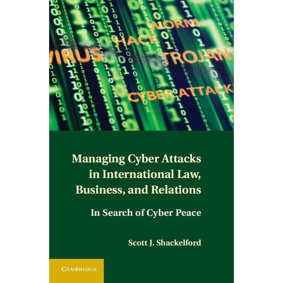 Managing Cyber Attacks in International Law, Business, and Relations: In Search of Cyber Peace, (Hardcover)